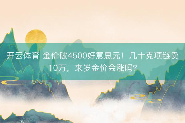 开云体育 金价破4500好意思元！几十克项链卖10万，来岁金价会涨吗？