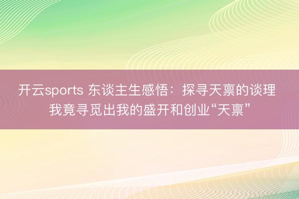 开云sports 东谈主生感悟：探寻天禀的谈理 我竟寻觅出我的盛开和创业“天禀”