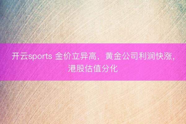 开云sports 金价立异高，黄金公司利润快涨，港股估值分化