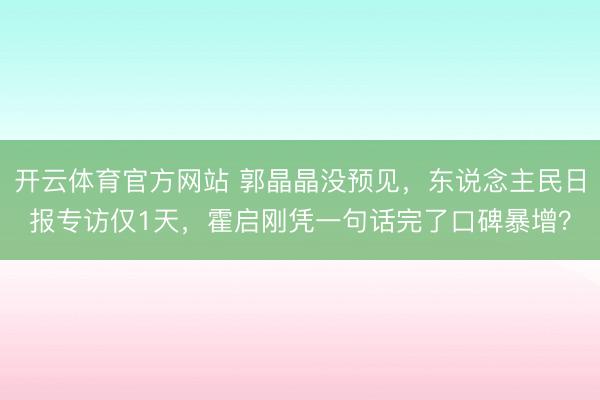 开云体育官方网站 郭晶晶没预见，东说念主民日报专访仅1天，霍启刚凭一句话完了口碑暴增？