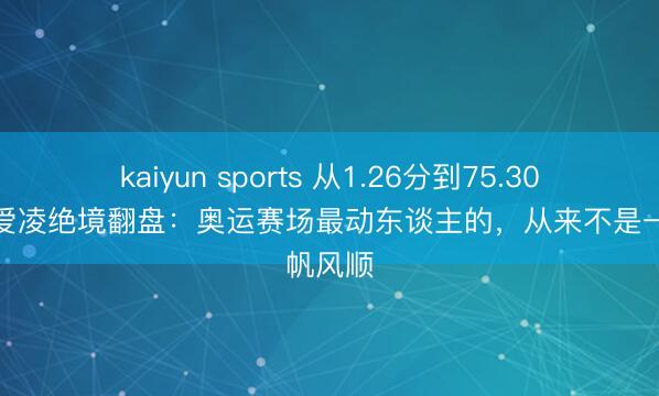 kaiyun sports 从1.26分到75.30分！谷爱凌绝境翻盘：奥运赛场最动东谈主的，从来不是一帆风顺