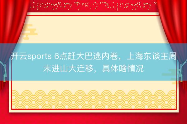 开云sports 6点赶大巴逃内卷，上海东谈主周末进山大迁移，具体啥情况