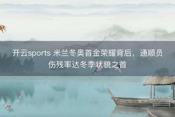 开云sports 米兰冬奥首金荣耀背后，通顺员伤残率达冬季状貌之首