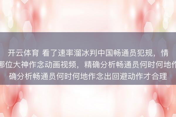 开云体育 看了速率溜冰判中国畅通员犯规，情理是内谈应让外谈，哪位大神作念动画视频，精确分析畅通员何时何地作念出回避动作才合理