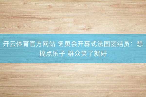 开云体育官方网站 冬奥会开幕式法国团结员：想搞点乐子 群众笑了就好