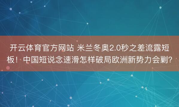 开云体育官方网站 米兰冬奥2.0秒之差流露短板！中国短说念速滑怎样破局欧洲新势力会剿？
