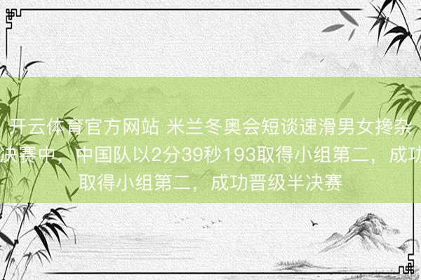 开云体育官方网站 米兰冬奥会短谈速滑男女搀杂团体发奋14决赛中，中国队以2分39秒193取得小组第二，成功晋级半决赛