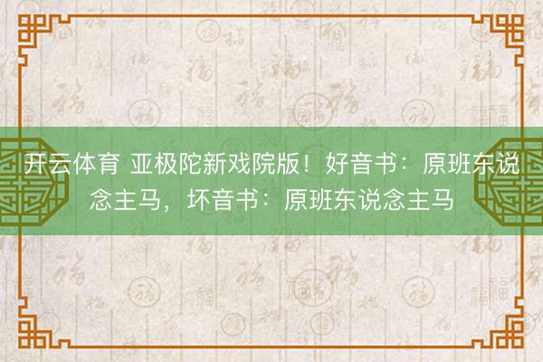 开云体育 亚极陀新戏院版！好音书：原班东说念主马，坏音书：原班东说念主马