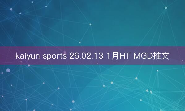 kaiyun sports 26.02.13 1月HT MGD推文