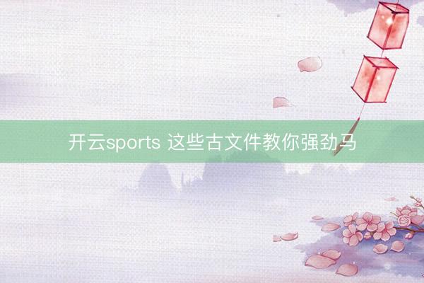 开云sports 这些古文件教你强劲马