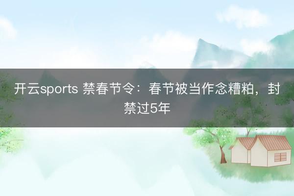 开云sports 禁春节令：春节被当作念糟粕，封禁过5年
