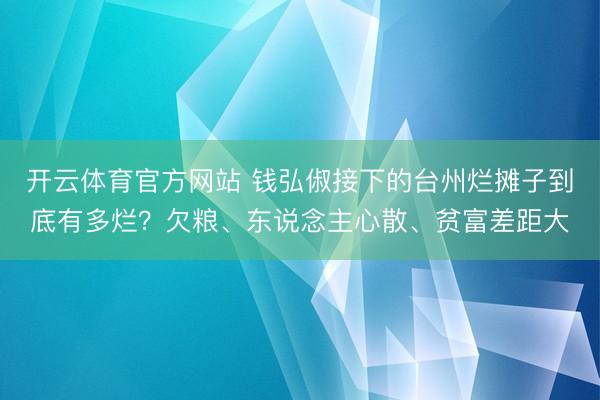开云体育官方网站 钱弘俶接下的台州烂摊子到底有多烂？欠粮、东说念主心散、贫富差距大