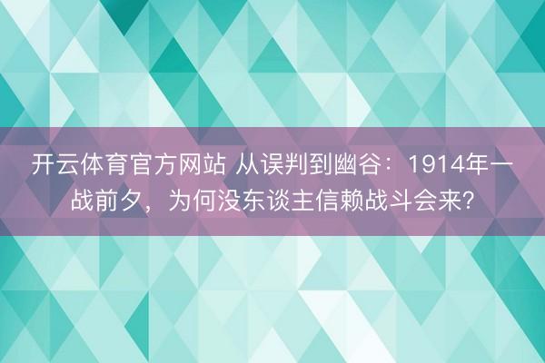 开云体育官方网站 从误判到幽谷：1914年一战前夕，为何没东谈主信赖战斗会来？