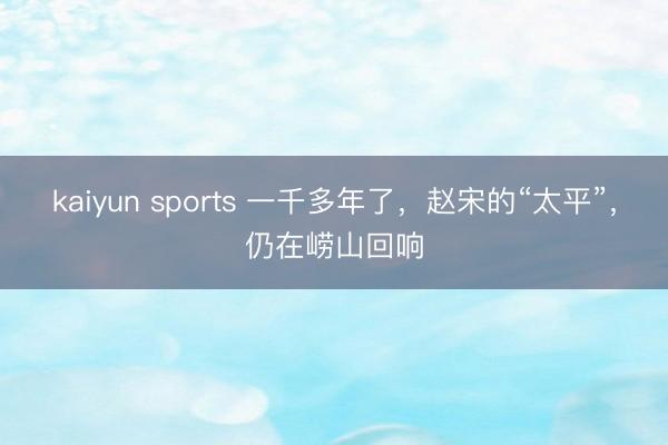 kaiyun sports 一千多年了，赵宋的“太平”，仍在崂山回响