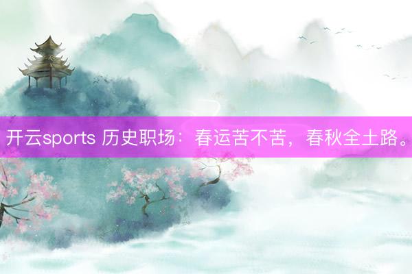 开云sports 历史职场：春运苦不苦，春秋全土路。