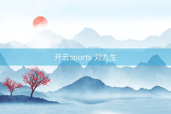 开云sports 刘九生