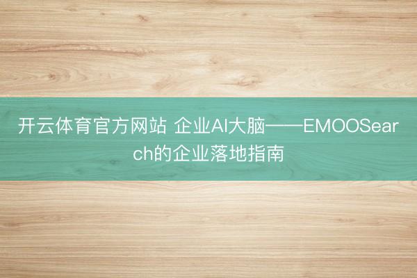 开云体育官方网站 企业AI大脑——EMOOSearch的企业落地指南