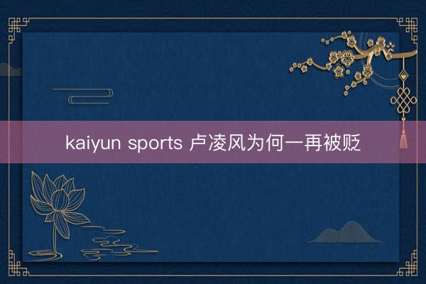 kaiyun sports 卢凌风为何一再被贬