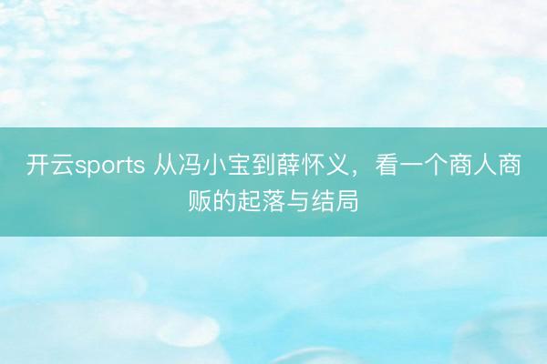 开云sports 从冯小宝到薛怀义，看一个商人商贩的起落与结局