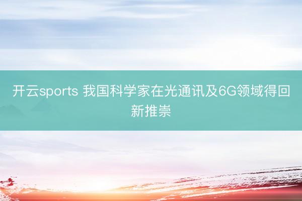 开云sports 我国科学家在光通讯及6G领域得回新推崇