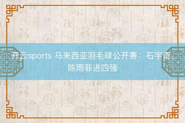 开云sports 马来西亚羽毛球公开赛:石宇奇、陈雨菲进四强