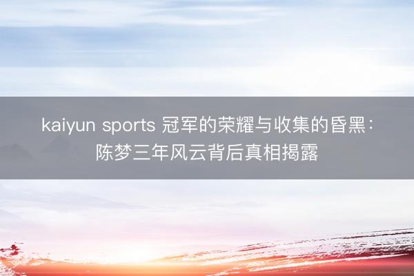 kaiyun sports 冠军的荣耀与收集的昏黑：陈梦三年风云背后真相揭露