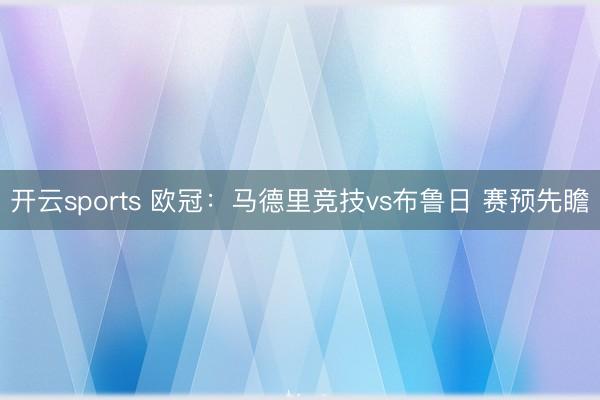 开云sports 欧冠:马德里竞技vs布鲁日 赛预先瞻
