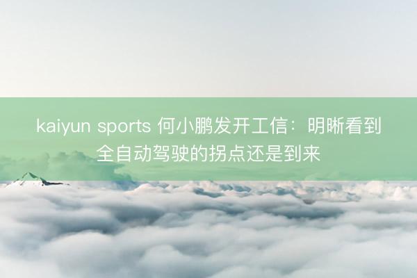 kaiyun sports 何小鹏发开工信:明晰看到全自动驾驶的拐点还是到来