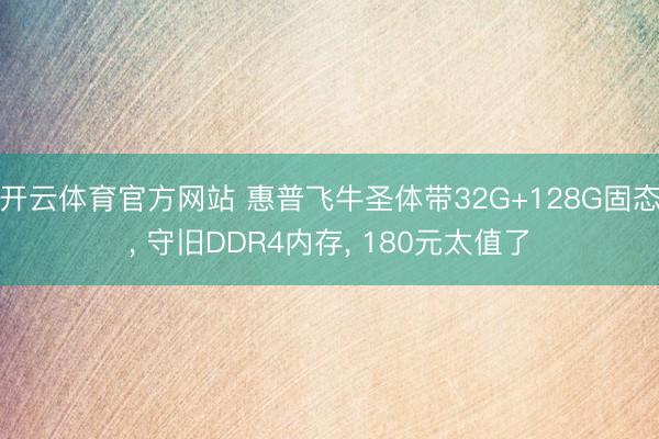 开云体育官方网站 惠普飞牛圣体带32G+128G固态， 守旧DDR4内存， 180元太值了