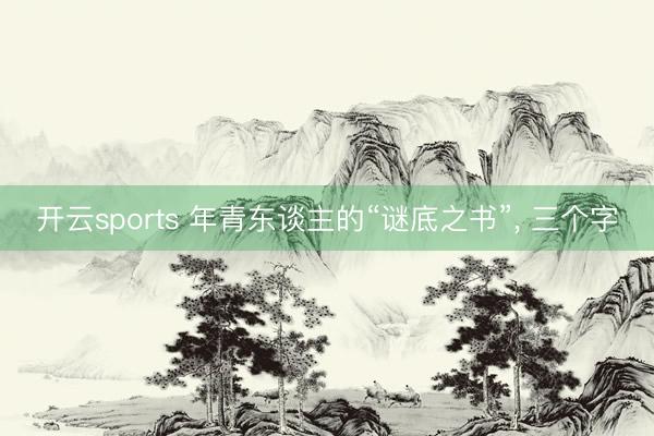 开云sports 年青东谈主的“谜底之书”, 三个字