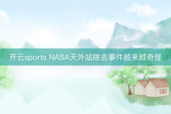 开云sports NASA天外站除去事件越来越奇怪