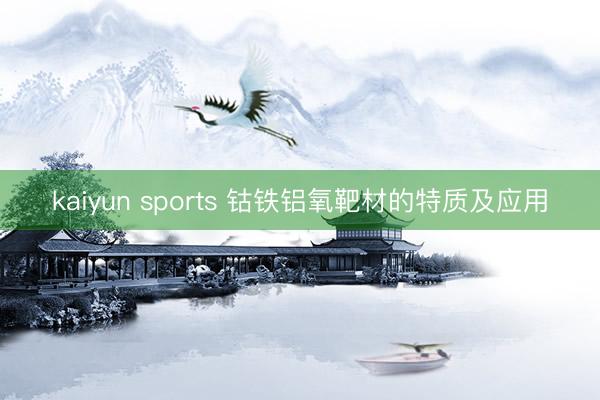 kaiyun sports 钴铁铝氧靶材的特质及应用