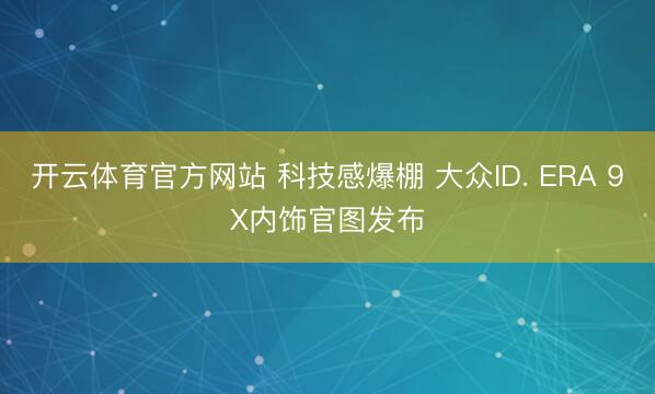 开云体育官方网站 科技感爆棚 大众ID. ERA 9X内饰官图发布