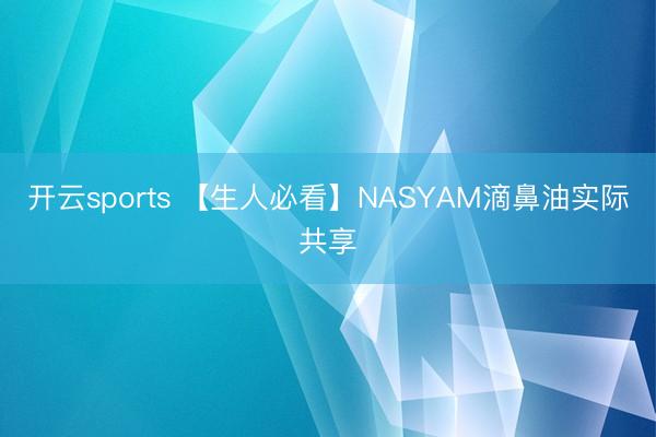 开云sports 【生人必看】NASYAM滴鼻油实际共享