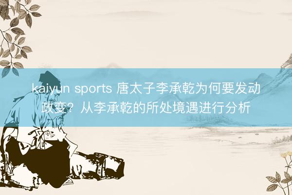 kaiyun sports 唐太子李承乾为何要发动政变?从李承乾的所处境遇进行分析