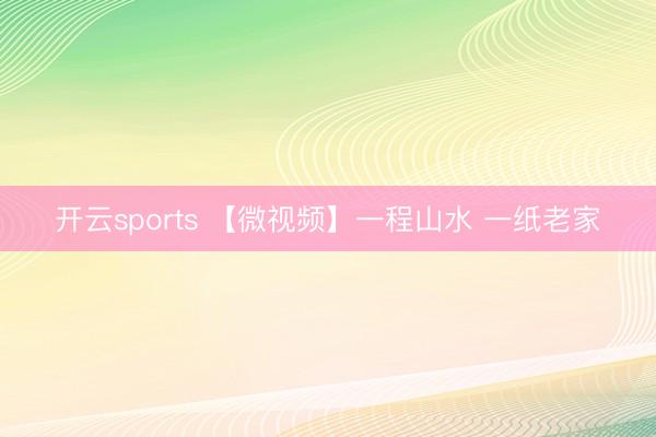 开云sports 【微视频】一程山水 一纸老家
