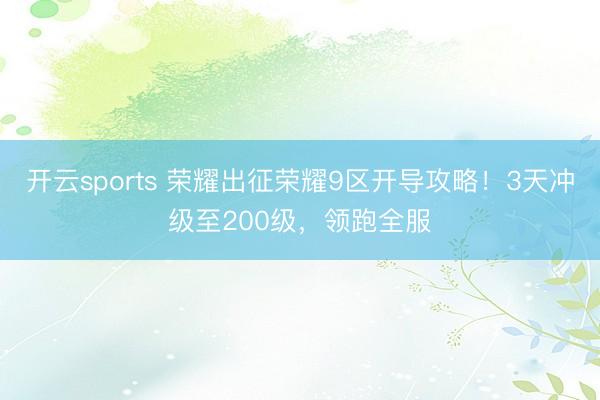 开云sports 荣耀出征荣耀9区开导攻略！3天冲级至200级，领跑全服