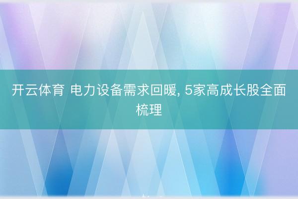 开云体育 电力设备需求回暖, 5家高成长股全面梳理